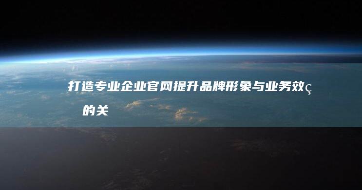 打造专业企业官网：提升品牌形象与业务效率的关键步骤