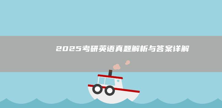 2025考研英语真题解析与答案详解